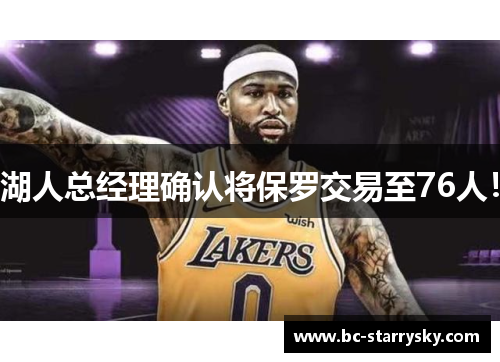 湖人总经理确认将保罗交易至76人！