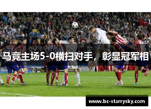 马竞主场5-0横扫对手，彰显冠军相