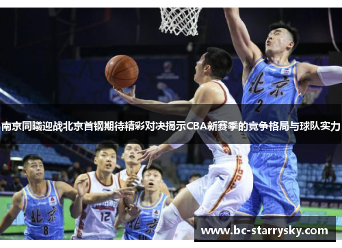 南京同曦迎战北京首钢期待精彩对决揭示CBA新赛季的竞争格局与球队实力