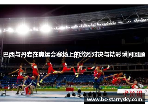 巴西与丹麦在奥运会赛场上的激烈对决与精彩瞬间回顾