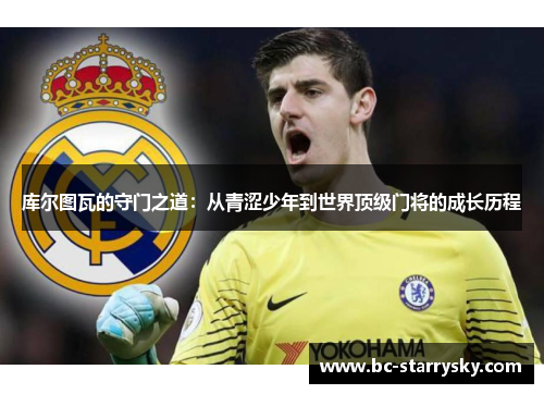 库尔图瓦的守门之道：从青涩少年到世界顶级门将的成长历程