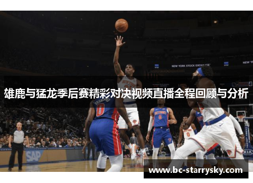 雄鹿与猛龙季后赛精彩对决视频直播全程回顾与分析