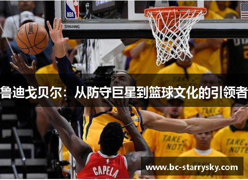 鲁迪戈贝尔：从防守巨星到篮球文化的引领者