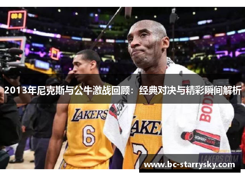 2013年尼克斯与公牛激战回顾：经典对决与精彩瞬间解析