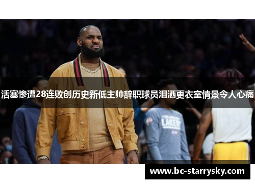 活塞惨遭28连败创历史新低主帅辞职球员泪洒更衣室情景令人心痛