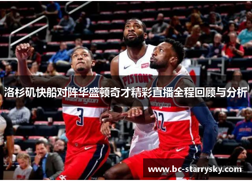 洛杉矶快船对阵华盛顿奇才精彩直播全程回顾与分析